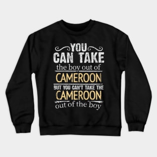 You Can Take The Boy Out Of Cameroon But You Cant Take The Cameroon Out Of The Boy - Gift for Cameroonian With Roots From Cameroon Crewneck Sweatshirt